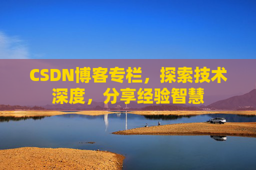 CSDN博客专栏，探索技术深度，分享经验智慧