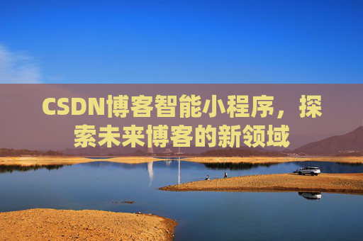 CSDN博客智能小程序，探索未来博客的新领域